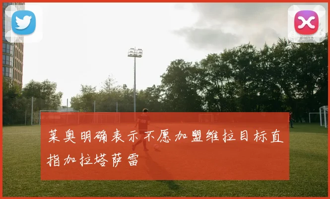 莱奥明确表示不愿加盟维拉目标直指加拉塔萨雷