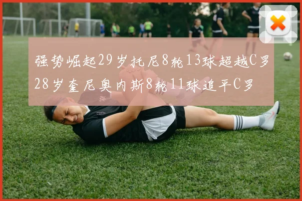 强势崛起29岁托尼8轮13球超越C罗28岁奎尼奥内斯8轮11球追平C罗